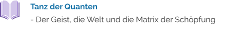 Tanz der Quanten  - Der Geist, die Welt und die Matrix der Schöpfung